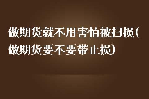 做期货就不用害怕被扫损(做期货要不要带止损)_https://www.zztgc.com_黄金期货_第1张