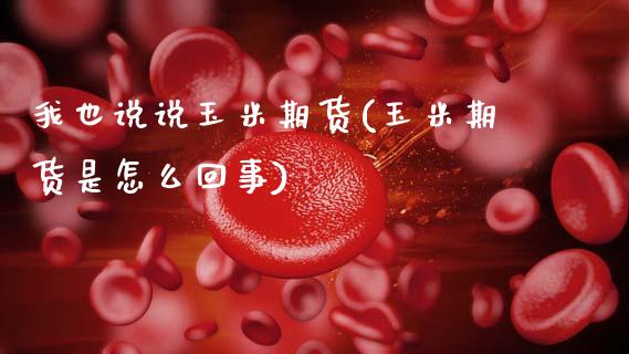 我也说说玉米期货(玉米期货是怎么回事)_https://www.zztgc.com_期货行情_第1张