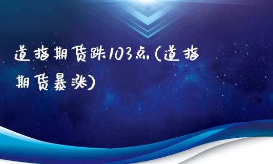 道指期货跌103点(道指期货暴涨)_https://www.zztgc.com_期货行情_第1张