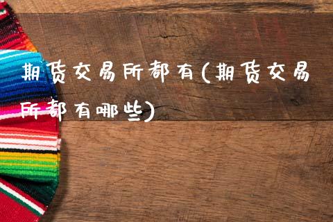 期货交易所都有(期货交易所都有哪些)_https://www.zztgc.com_黄金期货_第1张