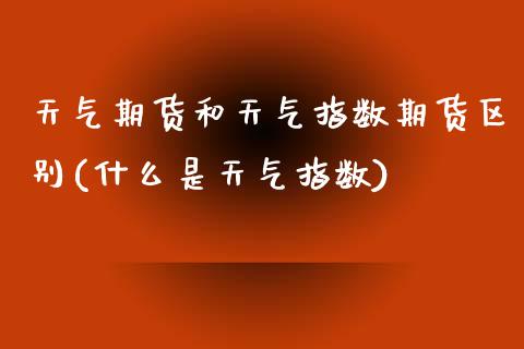 天气期货和天气指数期货区别(什么是天气指数)_https://www.zztgc.com_原油期货_第1张