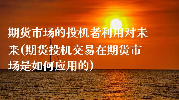 期货市场的投机者利用对未来(期货投机交易在期货市场是如何应用的)_https://www.zztgc.com_期货直播_第1张