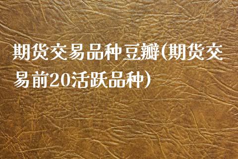 期货交易品种豆瓣(期货交易前20活跃品种)_https://www.zztgc.com_期货直播_第1张