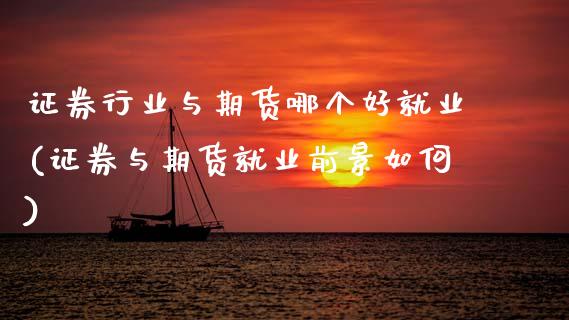 证券行业与期货哪个好就业(证券与期货就业前景如何)_https://www.zztgc.com_黄金期货_第1张