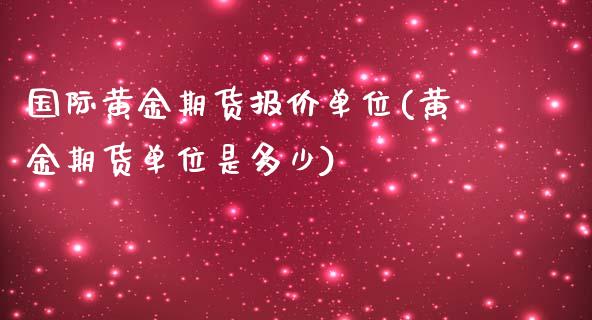 国际黄金期货报价单位(黄金期货单位是多少)_https://www.zztgc.com_期货开户_第1张