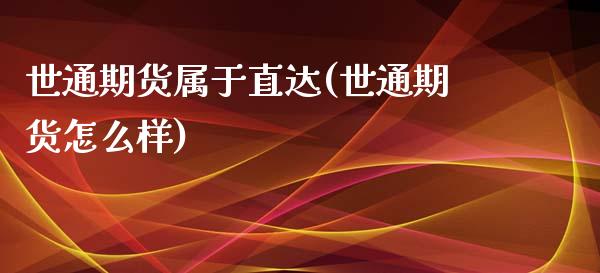 世通期货属于直达(世通期货怎么样)_https://www.zztgc.com_期货行情_第1张