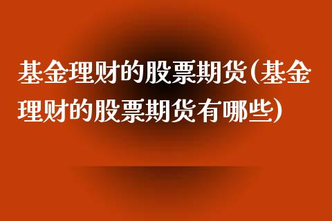 基金理财的股票期货(基金理财的股票期货有哪些)_https://www.zztgc.com_期货开户_第1张
