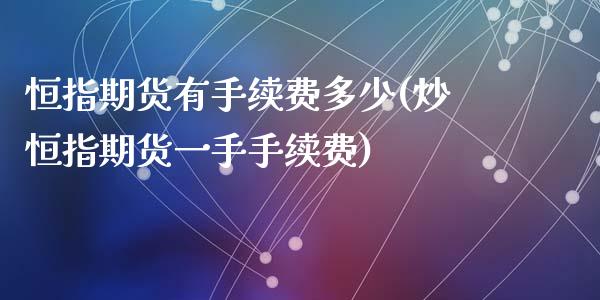 恒指期货有手续费多少(炒恒指期货一手手续费)_https://www.zztgc.com_期货开户_第1张