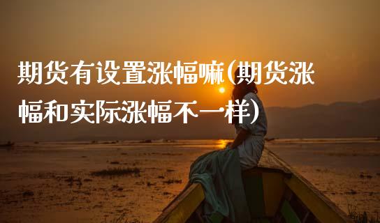期货有设置涨幅嘛(期货涨幅和实际涨幅不一样)_https://www.zztgc.com_期货行情_第1张