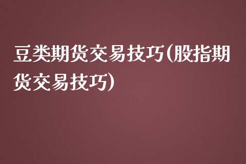 豆类期货交易技巧(股指期货交易技巧)_https://www.zztgc.com_期货入门_第1张
