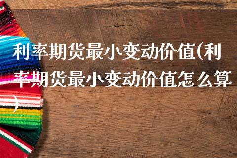 利率期货最小变动价值(利率期货最小变动价值怎么算)_https://www.zztgc.com_期货行情_第1张