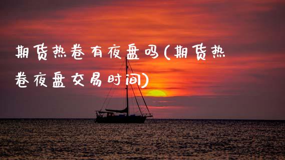 期货热卷有夜盘吗(期货热卷夜盘交易时间)_https://www.zztgc.com_期货开户_第1张