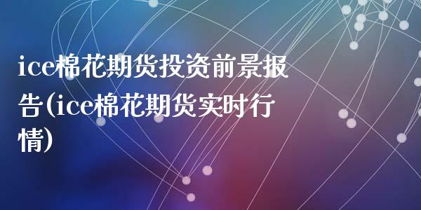 ice棉花期货投资前景报告(ice棉花期货实时行情)_https://www.zztgc.com_期货直播_第1张