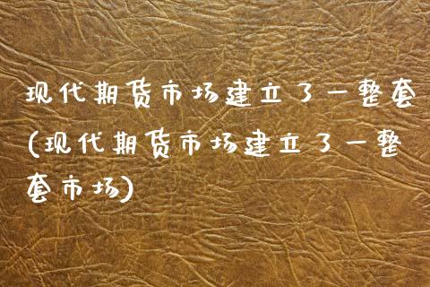 现代期货市场建立了一整套(现代期货市场建立了一整套市场)_https://www.zztgc.com_原油期货_第1张