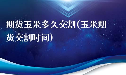 期货玉米多久交割(玉米期货交割时间)_https://www.zztgc.com_期货入门_第1张