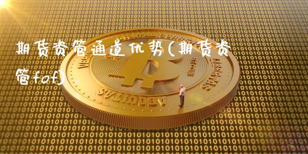 期货资管通道优势(期货资管fof)_https://www.zztgc.com_期货入门_第1张