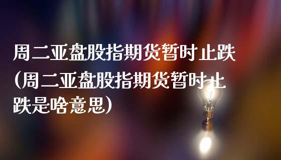 周二亚盘股指期货暂时止跌(周二亚盘股指期货暂时止跌是啥意思)_https://www.zztgc.com_期货开户_第1张