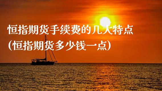 恒指期货手续费的几大特点(恒指期货多少钱一点)_https://www.zztgc.com_期货直播_第1张