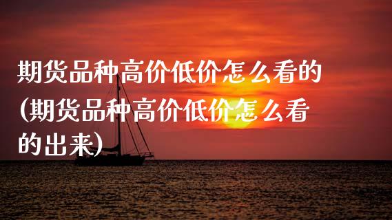 期货品种高价低价怎么看的(期货品种高价低价怎么看的出来)_https://www.zztgc.com_期货直播_第1张