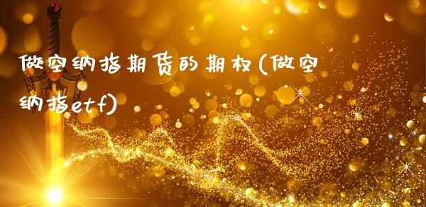 做空纳指期货的期权(做空纳指etf)_https://www.zztgc.com_原油期货_第1张