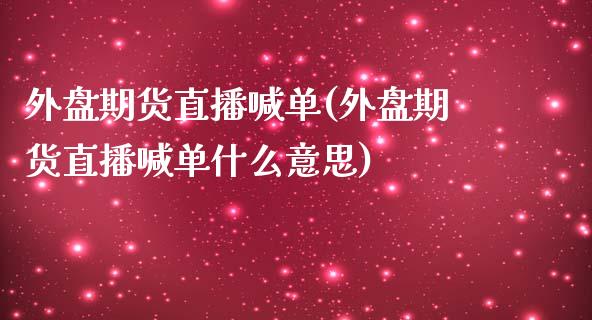 外盘期货直播喊单(外盘期货直播喊单什么意思)_https://www.zztgc.com_原油期货_第1张