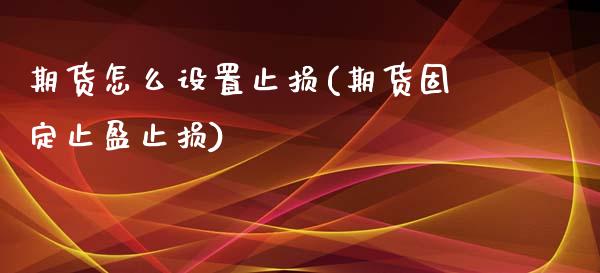期货怎么设置止损(期货固定止盈止损)_https://www.zztgc.com_期货直播_第1张