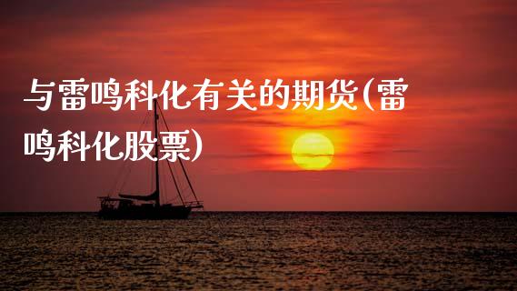 与雷鸣科化有关的期货(雷鸣科化股票)_https://www.zztgc.com_期货直播_第1张