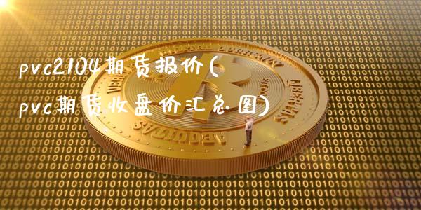 pvc2104期货报价(pvc期货收盘价汇总图)_https://www.zztgc.com_原油期货_第1张