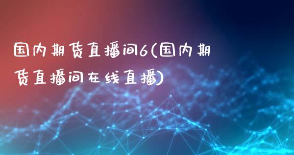 国内期货直播间6(国内期货直播间在线直播)_https://www.zztgc.com_期货直播_第1张