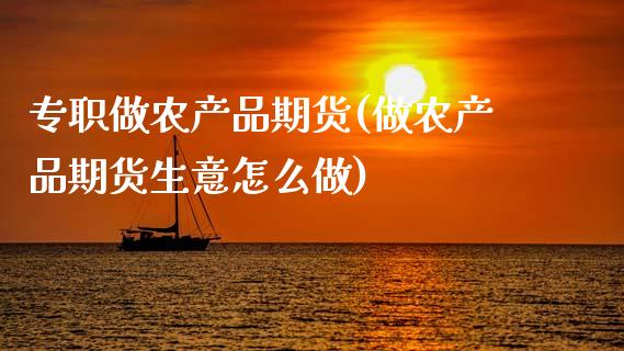 专职做农产品期货(做农产品期货生意怎么做)_https://www.zztgc.com_期货入门_第1张