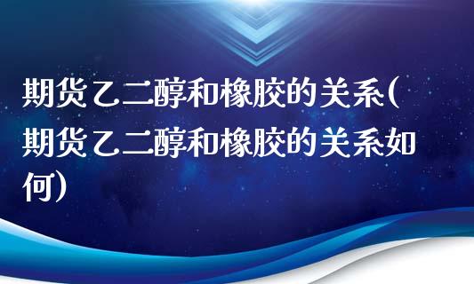 期货乙二醇和橡胶的关系(期货乙二醇和橡胶的关系如何)_https://www.zztgc.com_期货开户_第1张