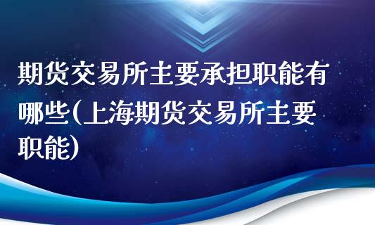 期货交易所主要承担职能有哪些(上海期货交易所主要职能)_https://www.zztgc.com_期货入门_第1张