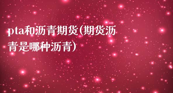 pta和沥青期货(期货沥青是哪种沥青)_https://www.zztgc.com_黄金期货_第1张