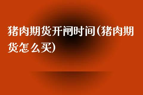 猪肉期货开闸时间(猪肉期货怎么买)_https://www.zztgc.com_原油期货_第1张