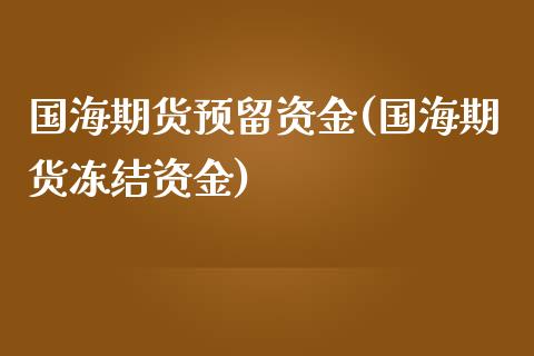 国海期货预留资金(国海期货冻结资金)_https://www.zztgc.com_期货行情_第1张