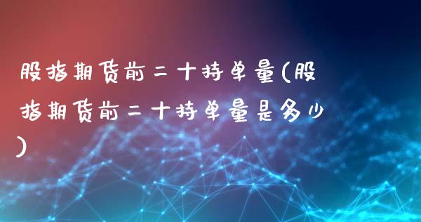 股指期货前二十持单量(股指期货前二十持单量是多少)_https://www.zztgc.com_期货行情_第1张