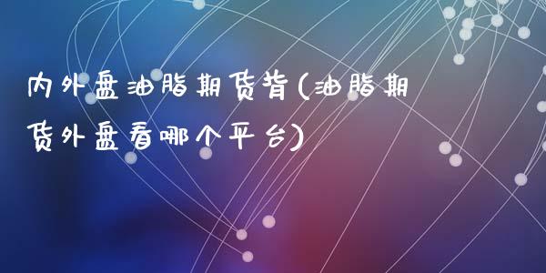内外盘油脂期货背(油脂期货外盘看哪个平台)_https://www.zztgc.com_期货直播_第1张