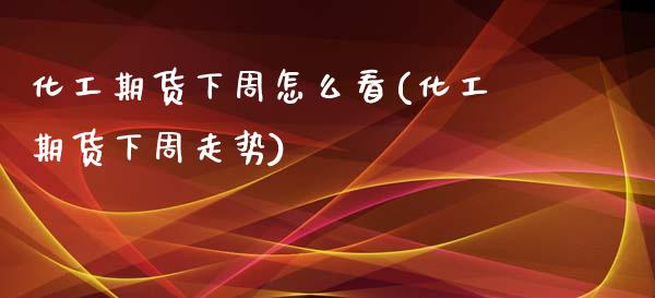 化工期货下周怎么看(化工期货下周走势)_https://www.zztgc.com_期货入门_第1张