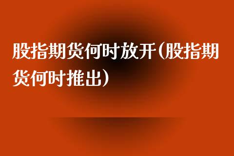 股指期货何时放开(股指期货何时推出)_https://www.zztgc.com_原油期货_第1张