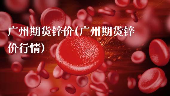广州期货锌价(广州期货锌价行情)_https://www.zztgc.com_黄金期货_第1张