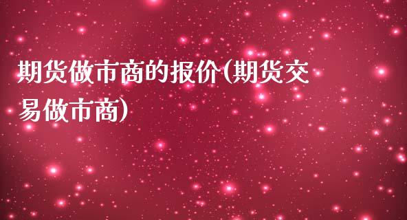 期货做市商的报价(期货交易做市商)_https://www.zztgc.com_黄金期货_第1张