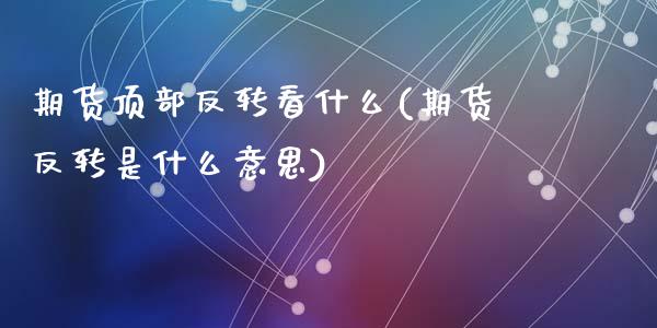 期货顶部反转看什么(期货反转是什么意思)_https://www.zztgc.com_期货开户_第1张