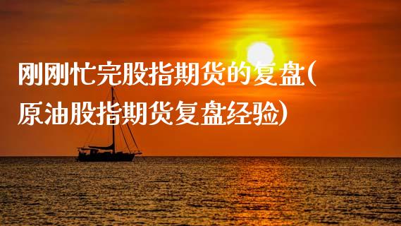 刚刚忙完股指期货的复盘(原油股指期货复盘经验)_https://www.zztgc.com_期货直播_第1张