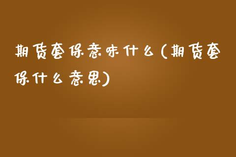 期货套保意味什么(期货套保什么意思)_https://www.zztgc.com_黄金期货_第1张