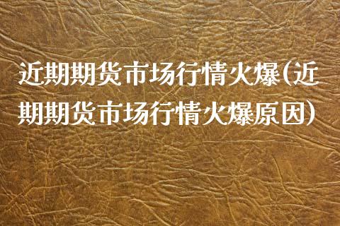 近期期货市场行情火爆(近期期货市场行情火爆原因)_https://www.zztgc.com_原油期货_第1张