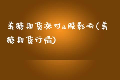 美糖期货涨对a股影响(美糖期货行情)_https://www.zztgc.com_期货行情_第1张