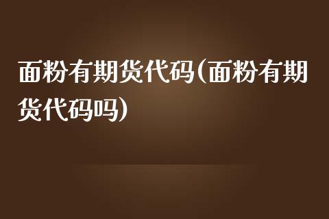 面粉有期货代码(面粉有期货代码吗)_https://www.zztgc.com_期货开户_第1张
