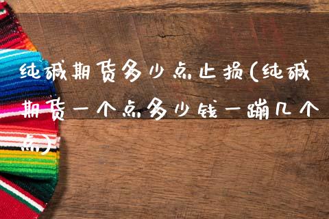 纯碱期货多少点止损(纯碱期货一个点多少钱一蹦几个点)_https://www.zztgc.com_期货开户_第1张