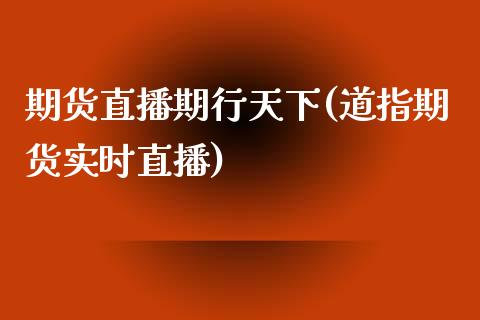 期货直播期行天下(道指期货实时直播)_https://www.zztgc.com_原油期货_第1张