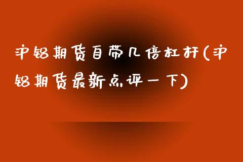 沪铝期货自带几倍杠杆(沪铝期货最新点评一下)_https://www.zztgc.com_黄金期货_第1张